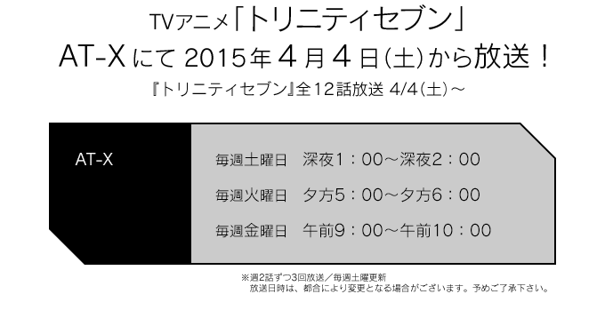 TVアニメ「トリニティセブン」AT-Xにて4月4日（土）から放送！『トリニティセブン』全12話放送 4/4（土）～毎週（土）深夜1：00～深夜2：00毎週（火）夕方5：00～夕方6：00毎週（金）午前9：00～午前10：00放送局：AT-X※週2話ずつ3回放送／毎週土曜更新　放送日時は、都合により変更となる場合がございます。予めご了承下さい。